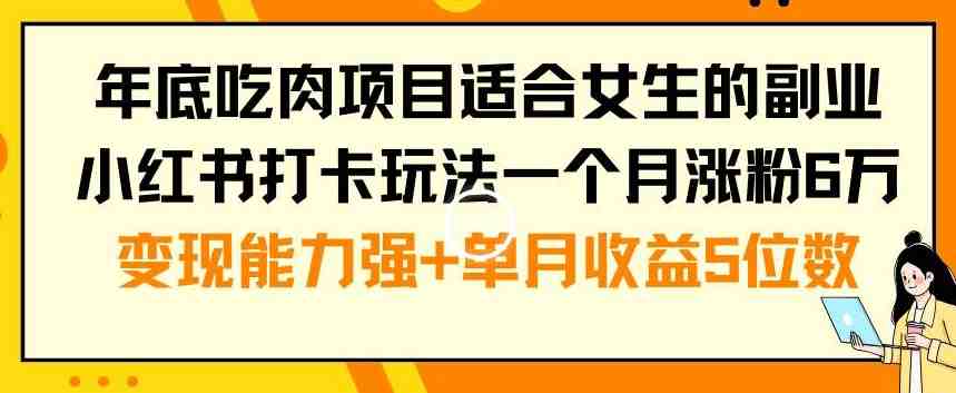 年底吃肉项目适合女生的副业小红书打卡玩法一个月涨粉6万+变现能力强+单月收益5位数(揭秘年底吃肉项目女生轻松赚钱的小红书打卡玩法) 年底吃肉项目适合女生的副业小红书打卡玩法一个月涨粉6万+变现能力强+单月收益5位数(揭秘年底吃肉项目女生轻松赚钱的小红书打卡玩法)