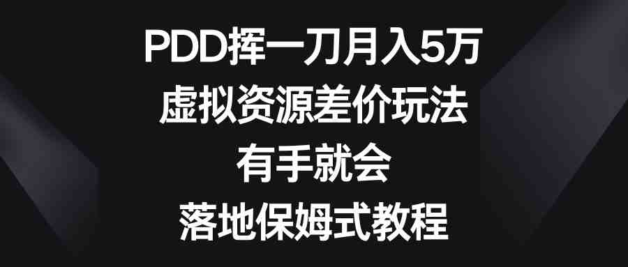 PDD挥一刀月入5万，虚拟资源差价玩法，有手就会，落地保姆式教程(揭秘PDD挥一刀月入5万的虚拟资源差价玩法，轻松赚钱指南)