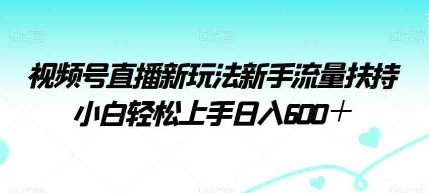 视频号直播新玩法新手流量扶持小白轻松上手日入600+(揭秘2024年最新蓝海风口赛道——视频号直播新玩法) 视频号直播新玩法新手流量扶持小白轻松上手日入600+(揭秘2024年最新蓝海风口赛道——视频号直播新玩法)