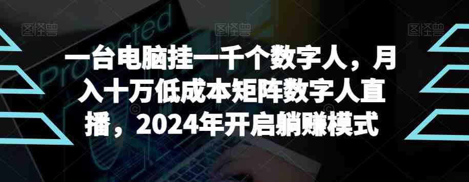 【超级蓝海项目】一台电脑挂一千个数字人，月入十万低成本矩阵数字人直播，2024年开启躺赚模式(探索2024年的数字人直播新趋势低成本、高效率、高收益)