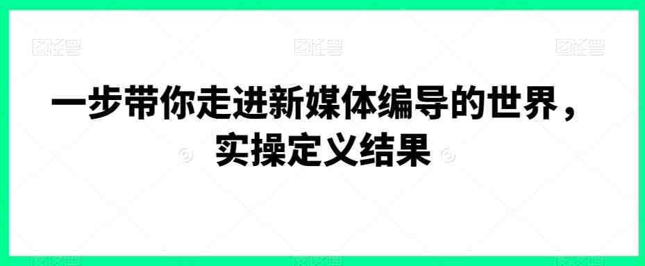 一步带你走进新媒体编导的世界,实操定义结果(全面解析新媒体编导的实操技巧与策略) 一步带你走进新媒体编导的世界,实操定义结果(全面解析新媒体编导的实操技巧与策略)