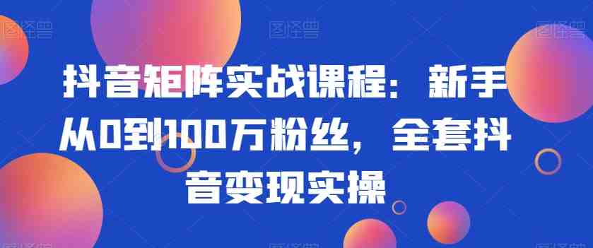抖音矩阵实战课程:新手从0到100万粉丝,全套抖音变现实操(抖音矩阵实战课程新手从0到100万粉丝,全套抖音变现实操指南) 抖音矩阵实战课程:新手从0到100万粉丝,全套抖音变现实操(抖音矩阵实战课程新手从0到100万粉丝,全套抖音变现实操指南)