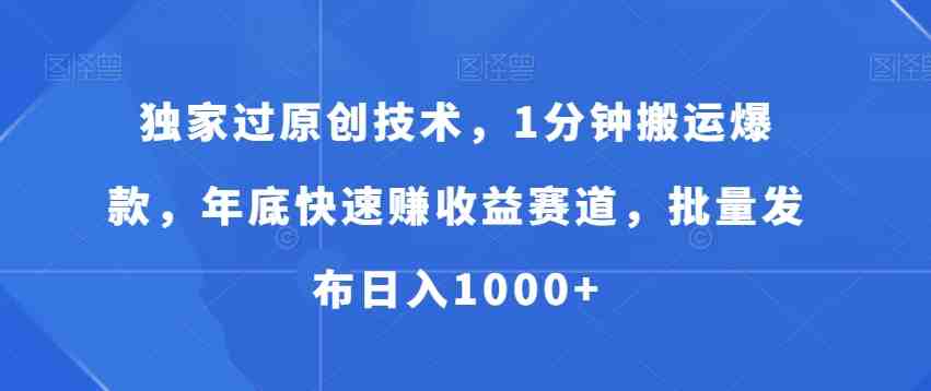 独家过原创技术，1分钟搬运爆款，年底快速赚收益赛道，批量发布日入1000+