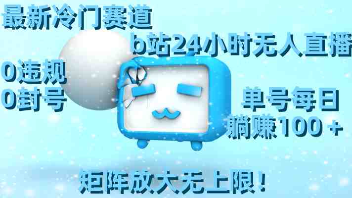 最新冷门赛道,b站24小时无人直播 0违规0封号,单号每日躺赚100+矩阵放… 最新冷门赛道,b站24小时无人直播 0违规0封号,单号每日躺赚100+矩阵放…