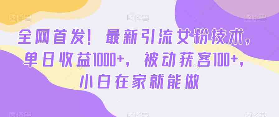 全网首发！最新引流女粉技术，单日收益1000+，被动获客100+，小白在家就能做