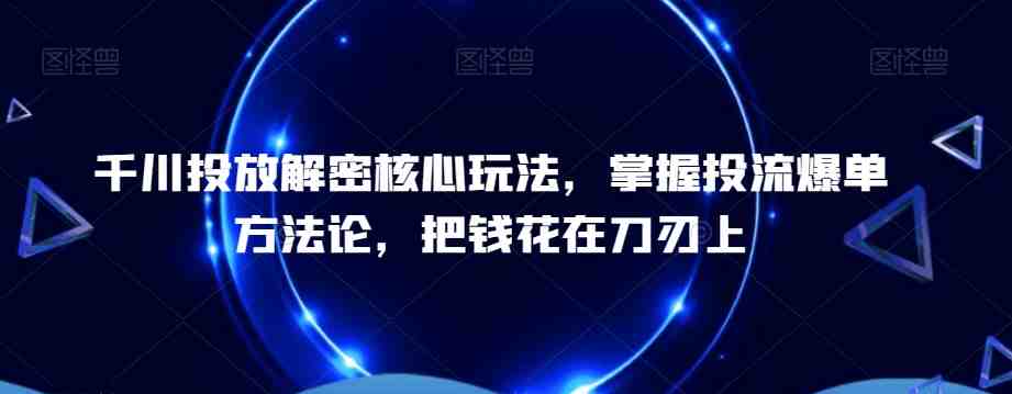 千川投放解密核心玩法,掌握投流爆单方法论,把钱花在刀刃上 千川投放解密核心玩法,掌握投流爆单方法论,把钱花在刀刃上