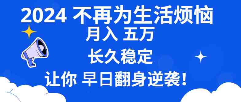 2024不再为生活烦恼 月入5W 长久稳定 让你早日翻身逆袭 2024不再为生活烦恼 月入5W 长久稳定 让你早日翻身逆袭