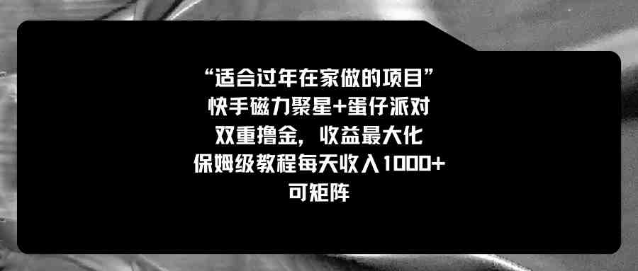 适合过年在家做的项目，快手磁力+蛋仔派对，双重撸金，收益最大化 保姆…