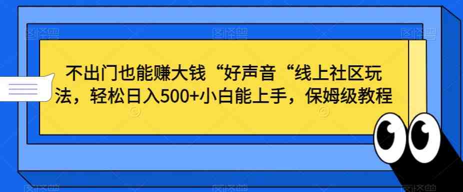 不出门也能赚大钱“好声音“线上社区玩法,轻松日入500+小白能上手,保姆级教程 不出门也能赚大钱“好声音“线上社区玩法,轻松日入500+小白能上手,保姆级教程