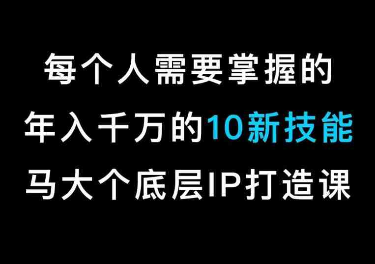 马大个的IP底层逻辑课,每个人需要掌握的年入千万的10新技能,约会底层IP打造方法! 马大个的IP底层逻辑课,每个人需要掌握的年入千万的10新技能,约会底层IP打造方法!