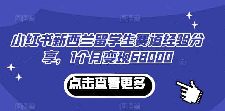 小红书新西兰留学生赛道经验分享,1个月变现68000 小红书新西兰留学生赛道经验分享,1个月变现68000
