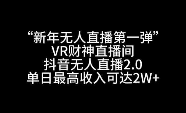 “新年无人直播第一弹“VR财神直播间,抖音无人直播2.0,单日最高收入可达2W+ “新年无人直播第一弹“VR财神直播间,抖音无人直播2.0,单日最高收入可达2W+