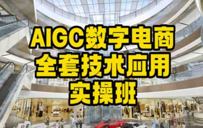 AIGC数字电商全套技术应用实操班,轻松打造高效电商 AIGC数字电商全套技术应用实操班,轻松打造高效电商