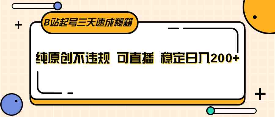 B站起号三天速成秘籍，纯原创不违规 可直播 稳定日入200+