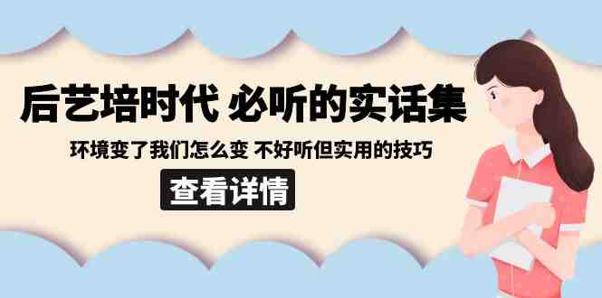 后艺培时代之必听的实话集:环境变了我们怎么变 不好听但实用的技巧 后艺培时代之必听的实话集:环境变了我们怎么变 不好听但实用的技巧