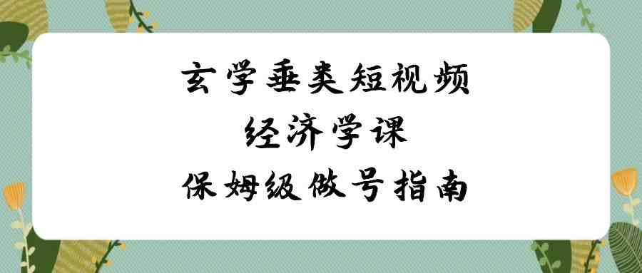 玄学垂类短视频经济学课,保姆级做号指南(8节课) 玄学垂类短视频经济学课,保姆级做号指南(8节课)