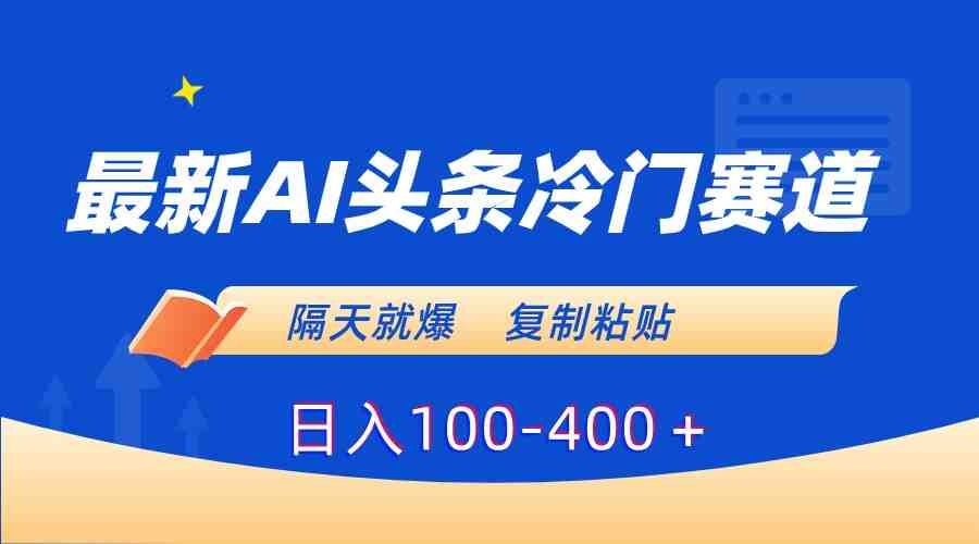 最新AI头条冷门赛道,隔天就爆,复制粘贴日入100-400+ 最新AI头条冷门赛道,隔天就爆,复制粘贴日入100-400+