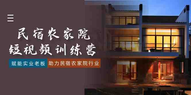 民宿农家院-短视频特训营,赋能实业老板,助力民宿农家院行业(41节课) 民宿农家院-短视频特训营,赋能实业老板,助力民宿农家院行业(41节课)