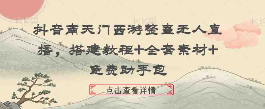 抖音南天门西游整蛊无人直播,搭建教程+全套素材+免费助手包 抖音南天门西游整蛊无人直播,搭建教程+全套素材+免费助手包