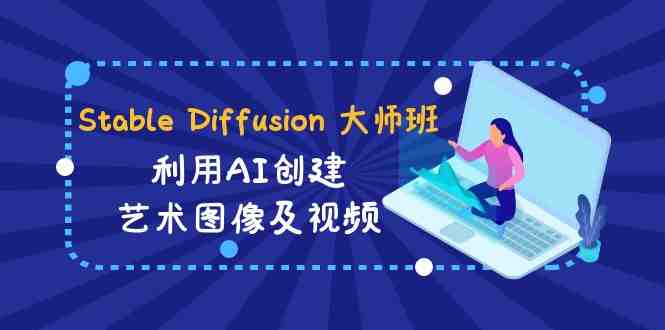 Stable Diffusion 大师班: 利用AI创建艺术图像及视频-31视频课-中英字幕 Stable Diffusion 大师班: 利用AI创建艺术图像及视频-31视频课-中英字幕