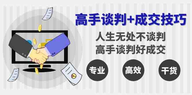 高手谈判+成交技巧:人生无处不谈判,高手谈判好成交(25节课) 高手谈判+成交技巧:人生无处不谈判,高手谈判好成交(25节课)