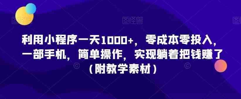 利用小程序一天1000+,零成本零投入,一部手机,简单操作,实现躺着把钱赚了(附教学素材) 利用小程序一天1000+,零成本零投入,一部手机,简单操作,实现躺着把钱赚了(附教学素材)