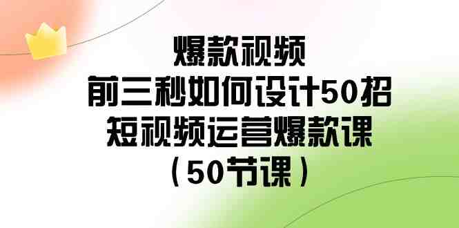 爆款视频前三秒如何设计50招:短视频运营爆款课(50节课) 爆款视频前三秒如何设计50招:短视频运营爆款课(50节课)