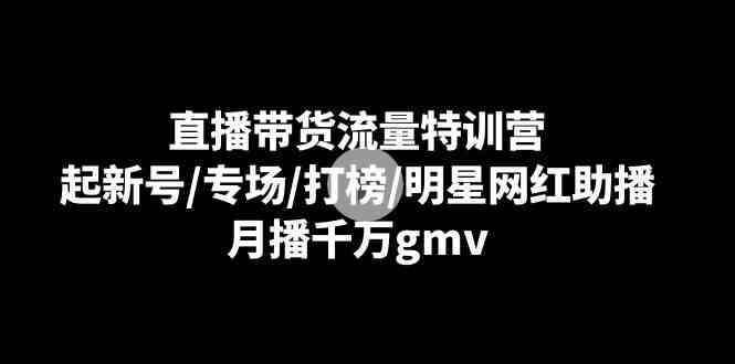 直播带货流量特训营:起新号/专场/打榜/明星网红助播,月播千万gmv 直播带货流量特训营:起新号/专场/打榜/明星网红助播,月播千万gmv