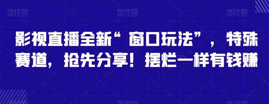 影视直播全新“窗口玩法”，特殊赛道，抢先分享！摆烂一样有钱赚