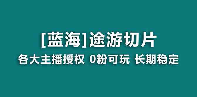 抖音途游切片,龙年第一个蓝海项目,提供授权和素材,长期稳定,月入过万 抖音途游切片,龙年第一个蓝海项目,提供授权和素材,长期稳定,月入过万