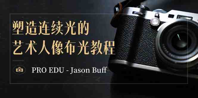PRO EDU – Jason Buff 塑造连续光的艺术人像布光教程-15节课-中英字幕 PRO EDU – Jason Buff 塑造连续光的艺术人像布光教程-15节课-中英字幕