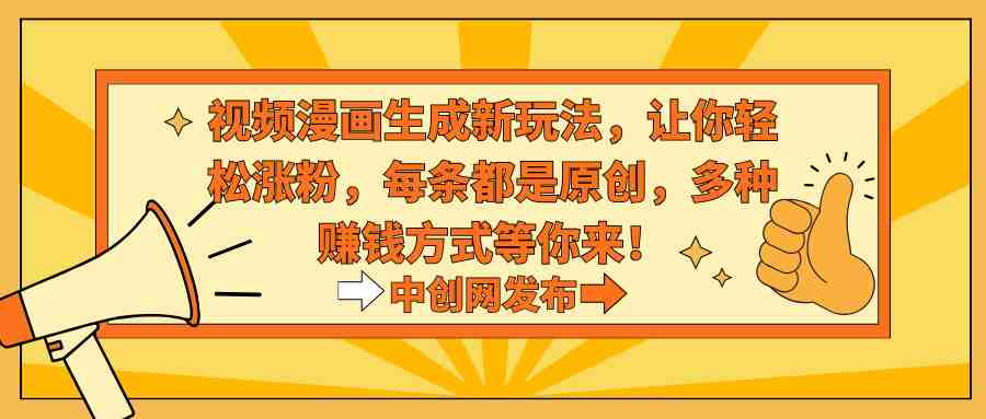 视频漫画生成新玩法，让你轻松涨粉，每条都是原创，多种赚钱方式等你来！