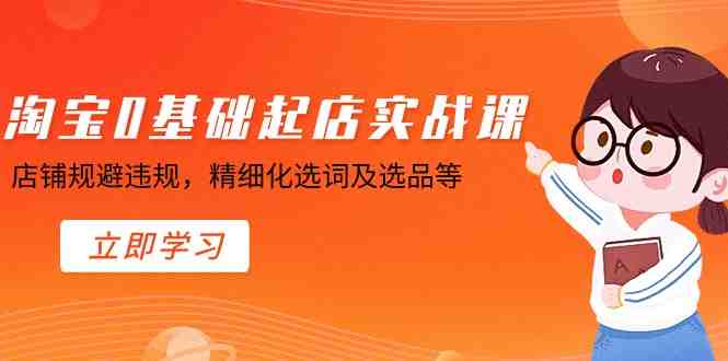 淘宝0基础起店实操课,店铺规避违规,精细化选词及选品等 淘宝0基础起店实操课,店铺规避违规,精细化选词及选品等