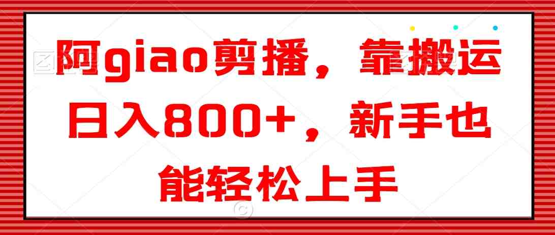 阿giao剪播,靠搬运日入800+,新手也能轻松上手 阿giao剪播,靠搬运日入800+,新手也能轻松上手