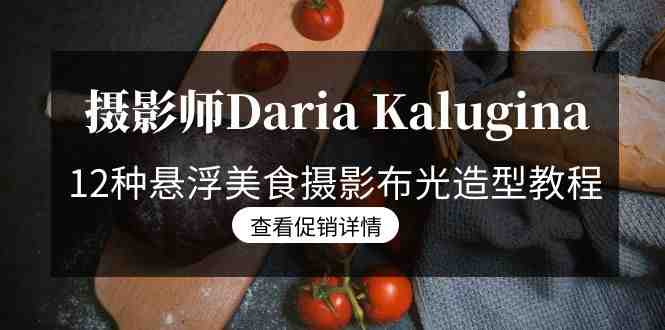摄影师Daria Kalugina 12种悬浮美食摄影布光造型教程-21节课-中文字幕 摄影师Daria Kalugina 12种悬浮美食摄影布光造型教程-21节课-中文字幕