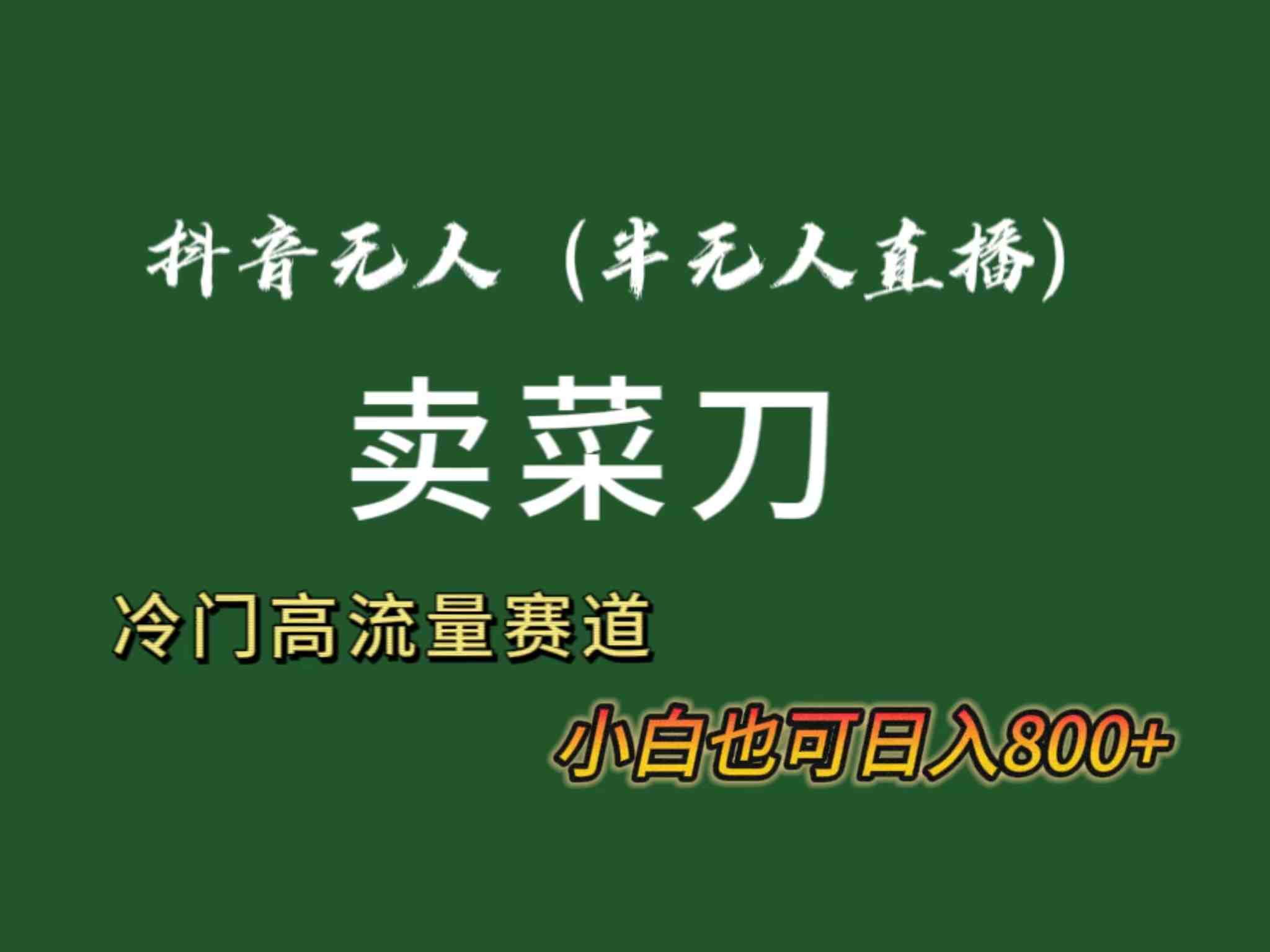 抖音无人(半无人)直播卖菜刀日入800+!冷门品流量大,全套教程+软件! 抖音无人(半无人)直播卖菜刀日入800+!冷门品流量大,全套教程+软件!