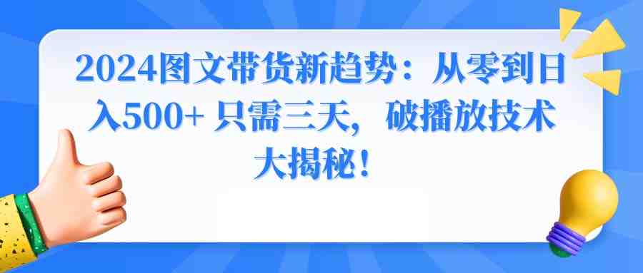 2024图文带货新趋势:从零到日入500+ 只需三天,破播放技术大揭秘! 2024图文带货新趋势:从零到日入500+ 只需三天,破播放技术大揭秘!