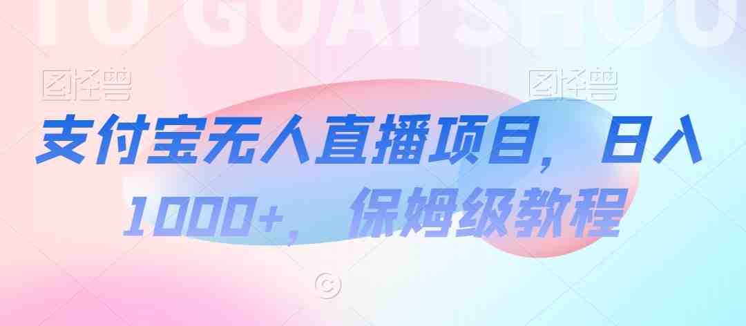 支付宝无人直播项目,日入1000+,保姆级教程 支付宝无人直播项目,日入1000+,保姆级教程