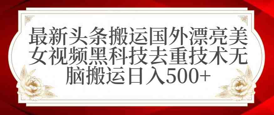 最新头条搬运国外漂亮美女视频黑科技去重技术无脑搬运日入500+ 最新头条搬运国外漂亮美女视频黑科技去重技术无脑搬运日入500+