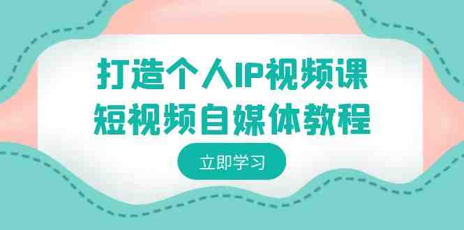 打造个人IP视频课-短视频自媒体教程,个人IP如何定位,如何变现 打造个人IP视频课-短视频自媒体教程,个人IP如何定位,如何变现