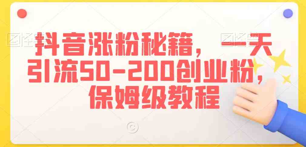 抖音涨粉秘籍,一天引流50-200创业粉,保姆级教程 抖音涨粉秘籍,一天引流50-200创业粉,保姆级教程