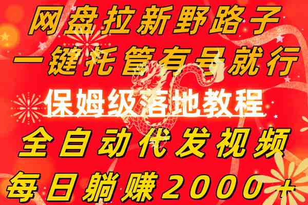 网盘拉新野路子,一键托管有号就行,全自动代发视频,每日躺赚2000+,… 网盘拉新野路子,一键托管有号就行,全自动代发视频,每日躺赚2000+,…