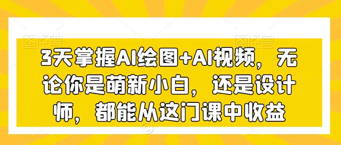 3天掌握AI绘图+AI视频,无论你是萌新小白,还是设计师,都能从这门课中收益 3天掌握AI绘图+AI视频,无论你是萌新小白,还是设计师,都能从这门课中收益