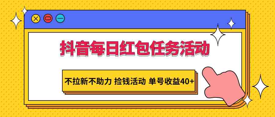 抖音每日红包任务活动,不拉新不助力 捡钱活动 单号收益40+ 抖音每日红包任务活动,不拉新不助力 捡钱活动 单号收益40+