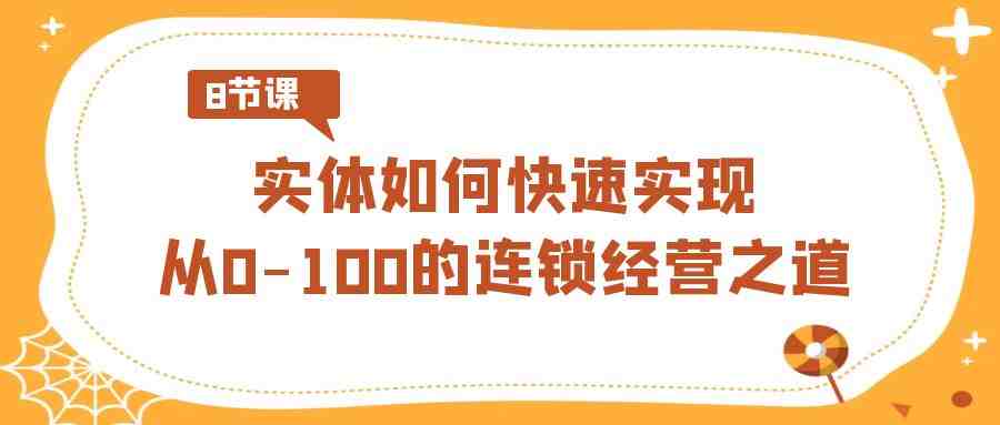 实体如何快速实现从0-100的连锁经营之道(8节视频课) 实体如何快速实现从0-100的连锁经营之道(8节视频课)
