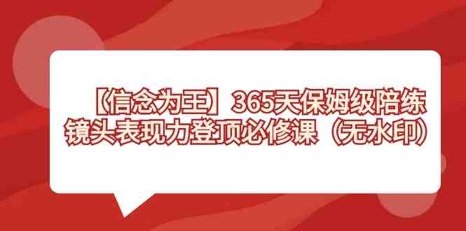 【信念 为王】365天-保姆级陪练,镜头表现力登顶必修课(无水印) 【信念 为王】365天-保姆级陪练,镜头表现力登顶必修课(无水印)