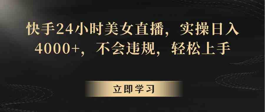 快手24小时美女直播,实操日入4000+,不会违规,轻松上手 快手24小时美女直播,实操日入4000+,不会违规,轻松上手