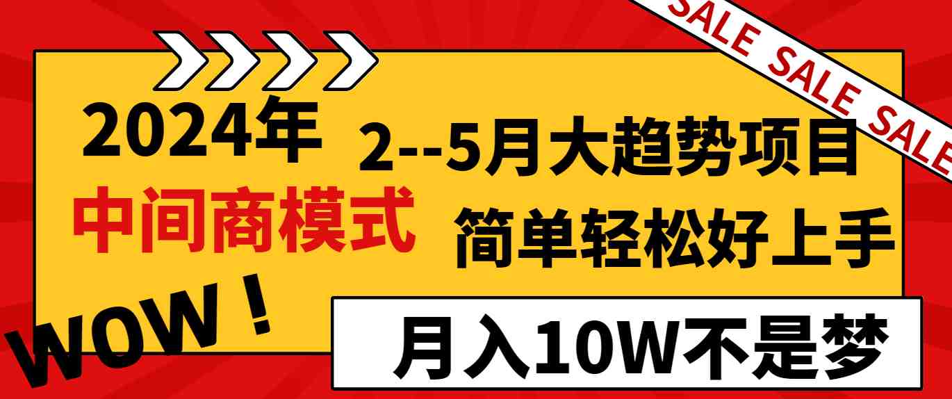 2024年2&#8211;5月大趋势项目，利用中间商模式，简单轻松好上手，轻松月入10W&#8230;