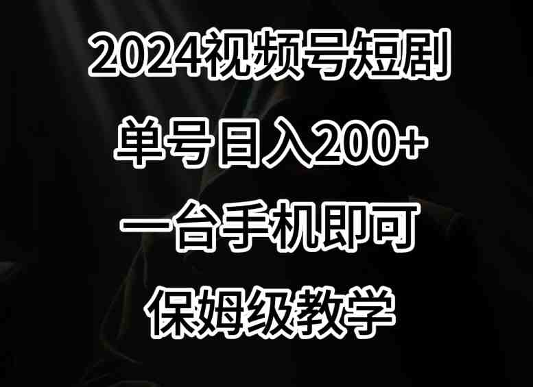 2024风口，视频号短剧，单号日入200+，一台手机即可操作，保姆级教学