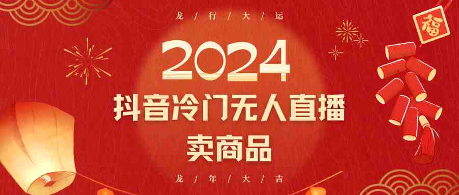 2024抖音冷门电商无人直播,流量大,转换高,日入2000+小白轻松上手 2024抖音冷门电商无人直播,流量大,转换高,日入2000+小白轻松上手